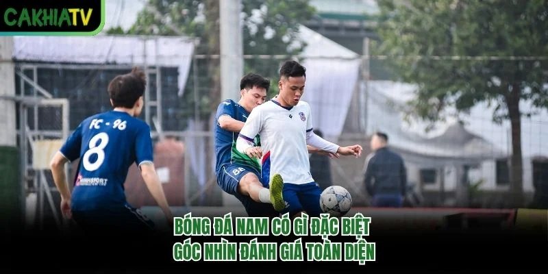 Bóng Đá Nam Có Gì Đặc Biệt – Góc Nhìn Đánh Giá Toàn Diện