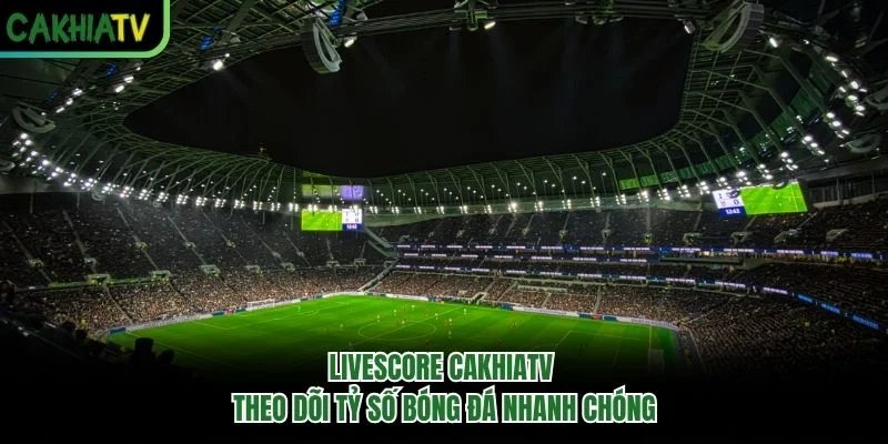 Livescore Cakhiatv – Theo Dõi Tỷ Số Bóng Đá Nhanh Chóng